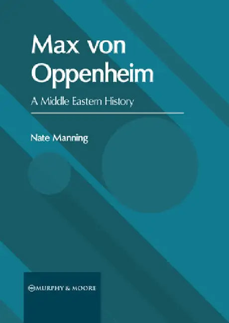Max Von Oppenheim: A Middle Eastern History by Nate Manning