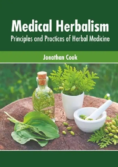 Medical Herbalism: Principles and Practices of Herbal Medicine by Jonathan Cook