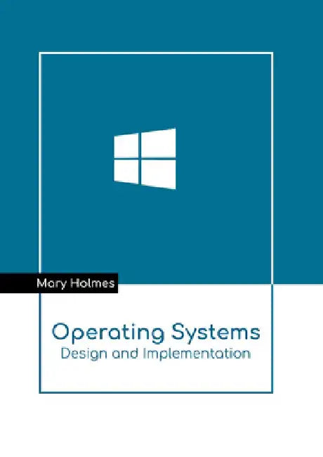 Operating Systems: Design and Implementation by Mary Holmes