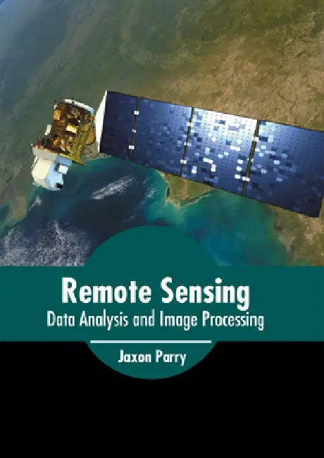 Remote Sensing: Data Analysis and Image Processing by Jaxon Parry