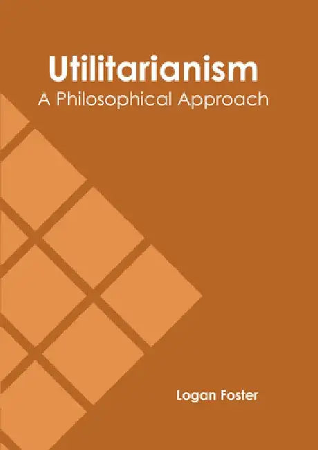 Utilitarianism: A Philosophical Approach by Logan Foster