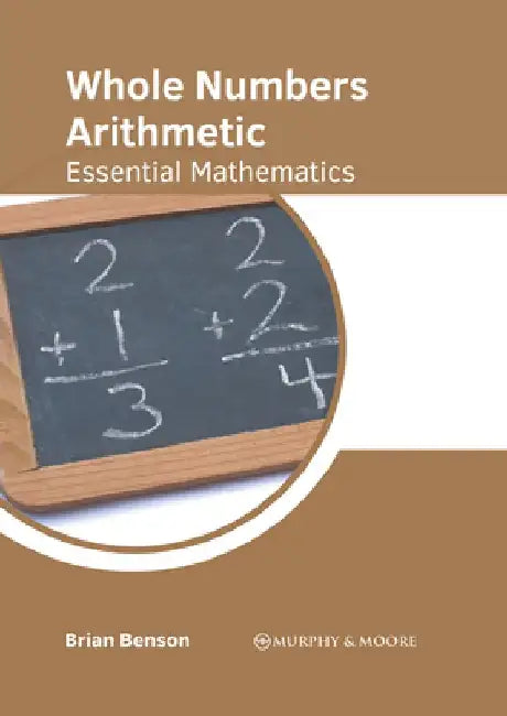 Whole Numbers Arithmetic: Essential Mathematics by Brian Benson