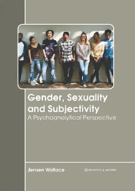 Gender, Sexuality and Subjectivity: A Psychoanalytical Perspective by Jensen Wallace