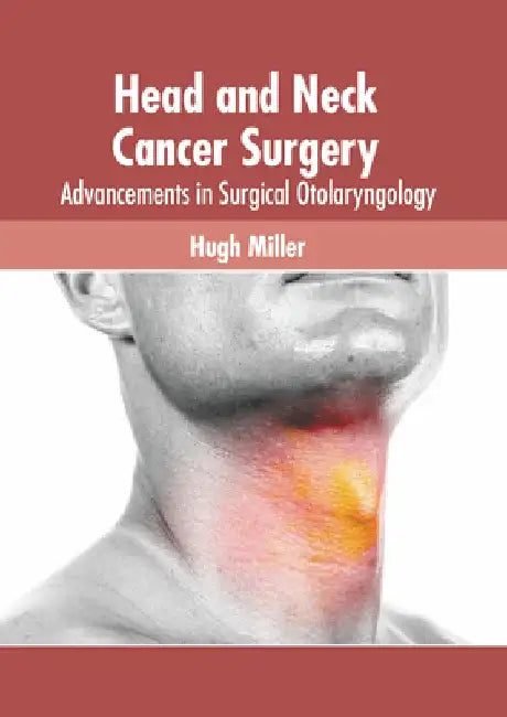 Head and Neck Cancer Surgery: Advancements in Surgical Otolaryngology by Hugh Miller