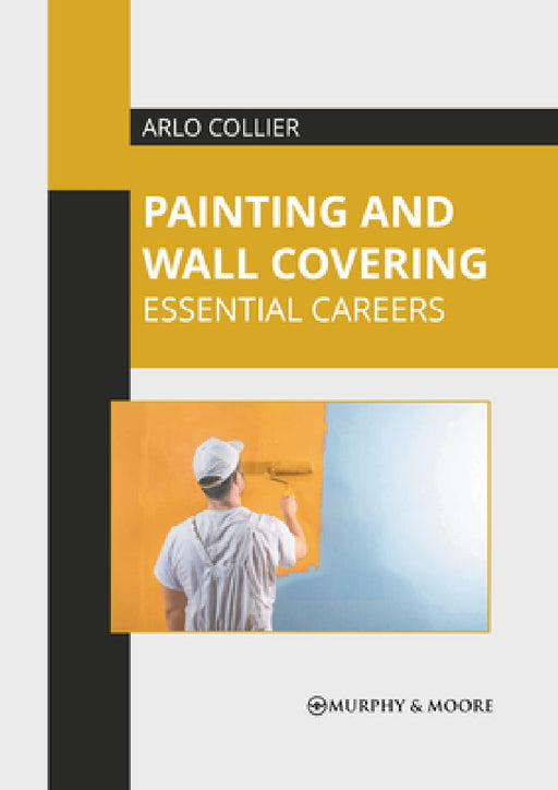 Painting and Wall Covering: Essential Careers by Arlo Collier