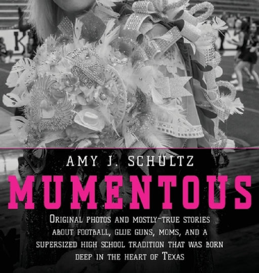 Mumentous: Original Photos And Mostly-True Stories About Football, Glue Guns, Moms, And A Supersized High School Tradition That W by Amy J. Schultz