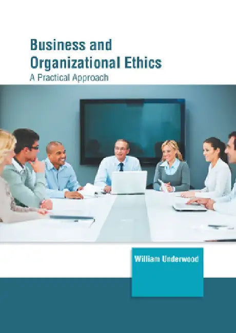 Business and Organizational Ethics: A Practical Approach by William Underwood