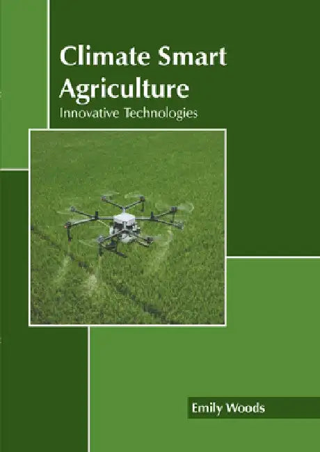 Climate Smart Agriculture: Innovative Technologies by Emily Woods