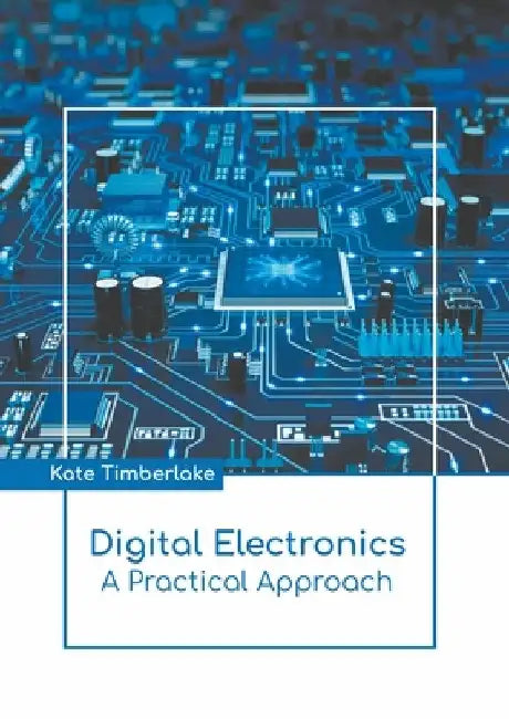 Digital Electronics: A Practical Approach by Kate Timberlake