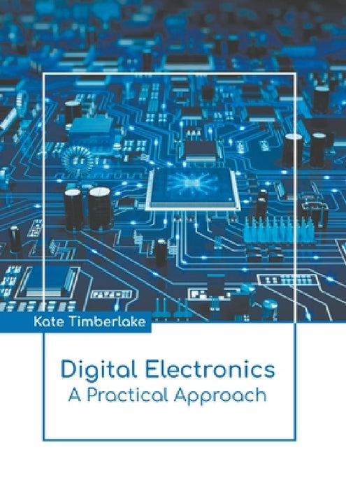 Digital Electronics: A Practical Approach by Kate Timberlake