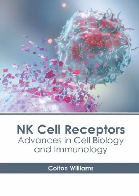 NK Cell Receptors: Advances in Cell Biology and Immunology by Colton Williams