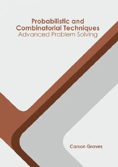 Probabilistic and Combinatorial Techniques: Advanced Problem Solving by Carson Graves