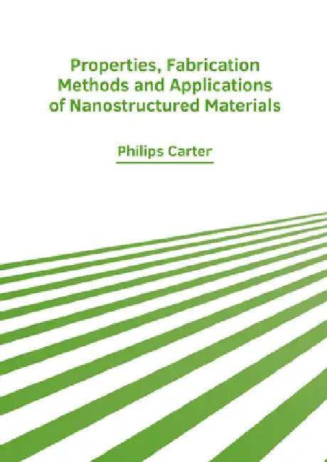 Properties, Fabrication Methods and Applications of Nanostructured Materials by Philips Carter