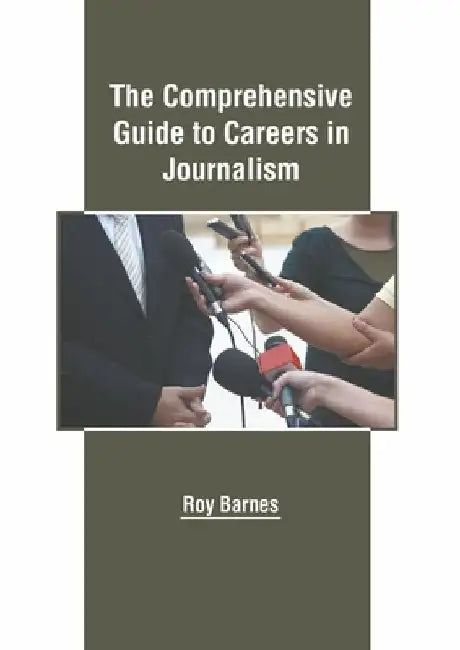 The Comprehensive Guide to Careers in Journalism by Roy Barnes