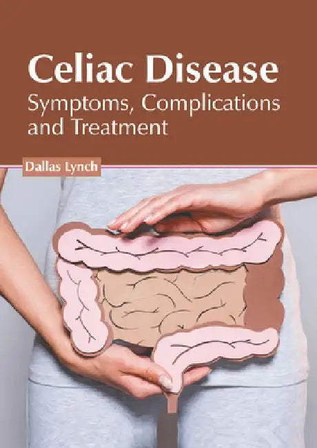 Celiac Disease: Symptoms, Complications and Treatment by Dallas Lynch
