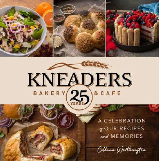 Kneaders Bakery & Cafe: A Celebration of Our Recipes and Memories by Colleen Worthington