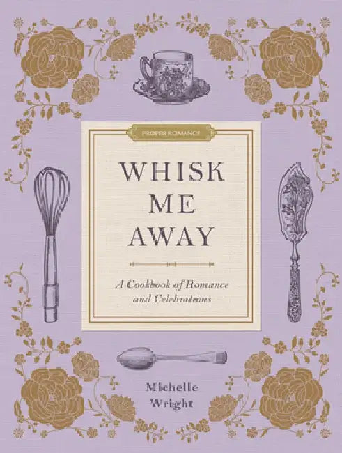 Whisk Me Away: A Cookbook of Romance and Celebrations by Michelle Wright