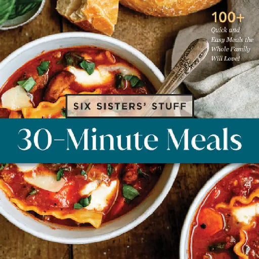 30-Minute Meals with Six Sisters' Stuff: 100+ Quick and Easy Meals the Whole Family Will Love! by Six Sisters' Stuff
