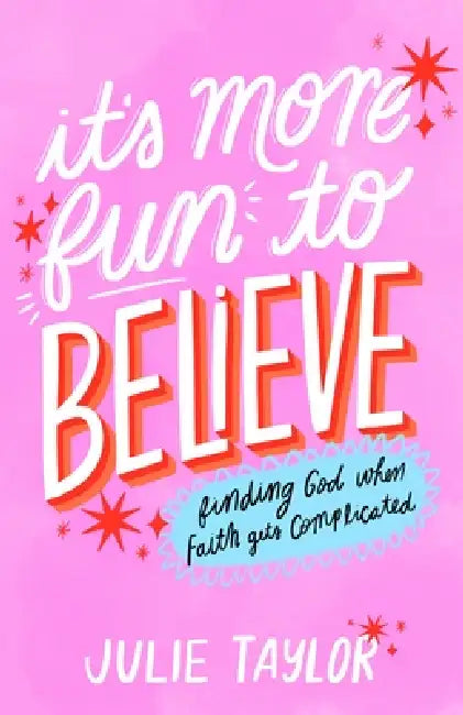 It's More Fun to Believe: Finding God When Faith Gets Complicated by Julie Taylor