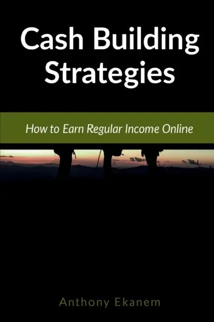 Cash Building Strategies: How to Earn Regular Income Online by Anthony Ekanem