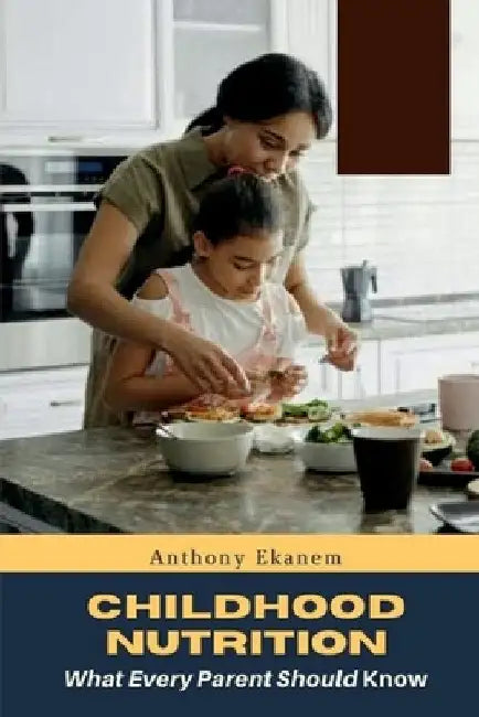 Childhood Nutrition: What Every Parent Should Know by Anthony Ekanem
