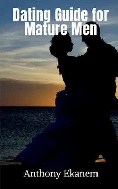Dating Guide for Mature Men by Anthony Ekanem