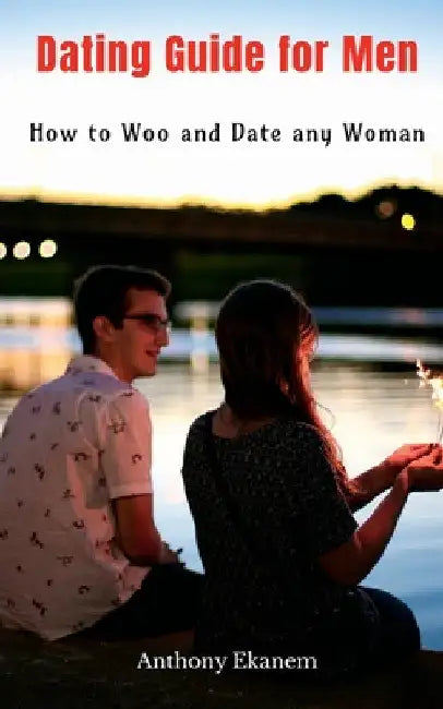 Dating Guide for Men: How to Woo and Date any Woman by Anthony Ekanem