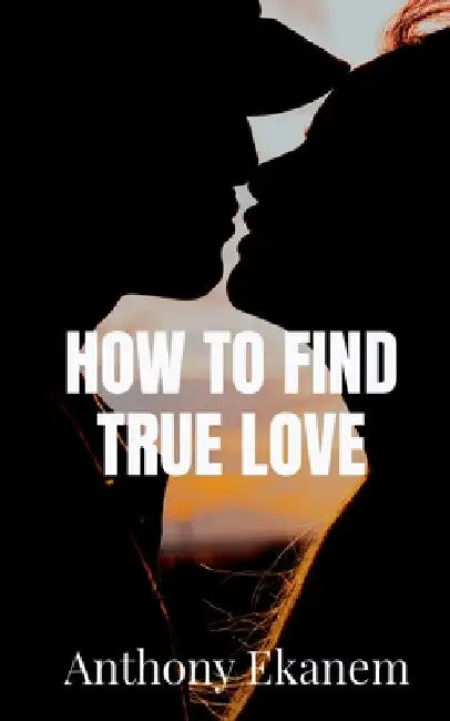 How to Find True Love by Anthony Ekanem