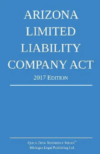 Arizona Limited Liability Company Act; 2017 Edition by Michigan Legal Publishing Ltd