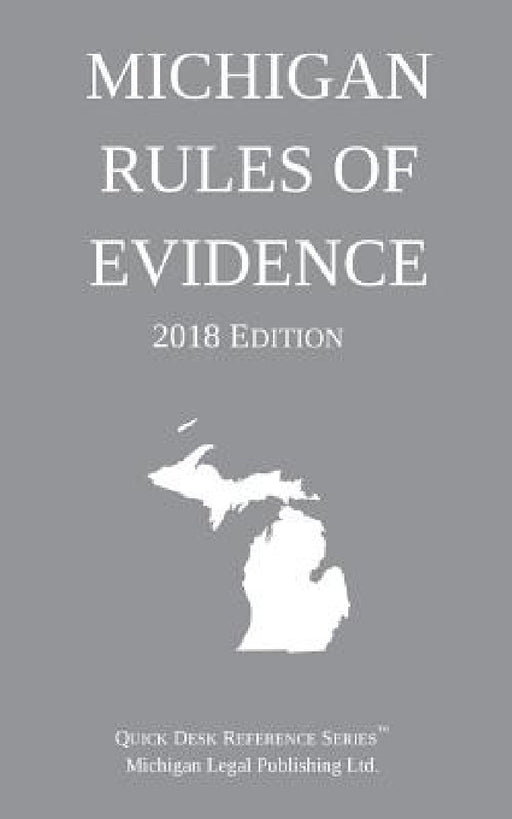 Michigan Rules of Evidence; 2018 Edition by Michigan Legal Publishing Ltd
