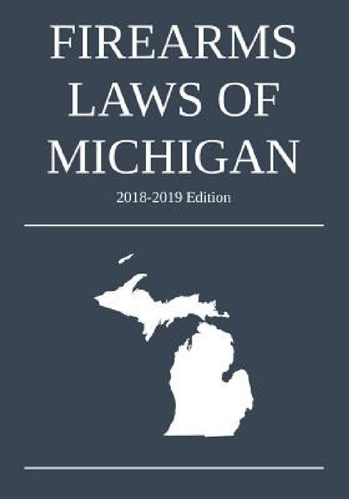 Firearms Laws of Michigan; 2018-2019 Edition by Michigan Legal Publishing Ltd