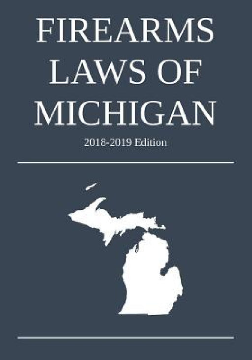 Firearms Laws of Michigan; 2018-2019 Edition by Michigan Legal Publishing Ltd