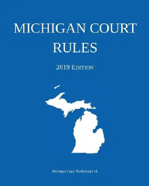 Michigan Court Rules; 2019 Edition by Michigan Legal Publishing Ltd