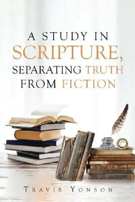 A Study in Scripture: Separating Truth from Fiction by Travis Yonson