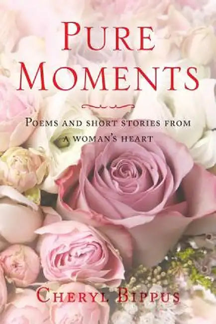 Pure Moments: Poems and Short Stories from a Woman's Heart by Cheryl Bippus