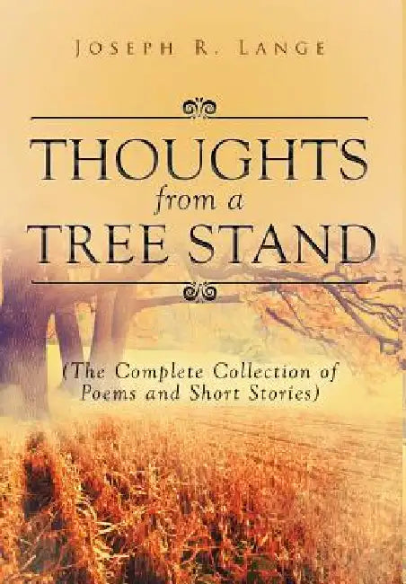Thoughts from a Tree Stand: The Complete Collection of Poems and Short Stories by Joseph R. Lange