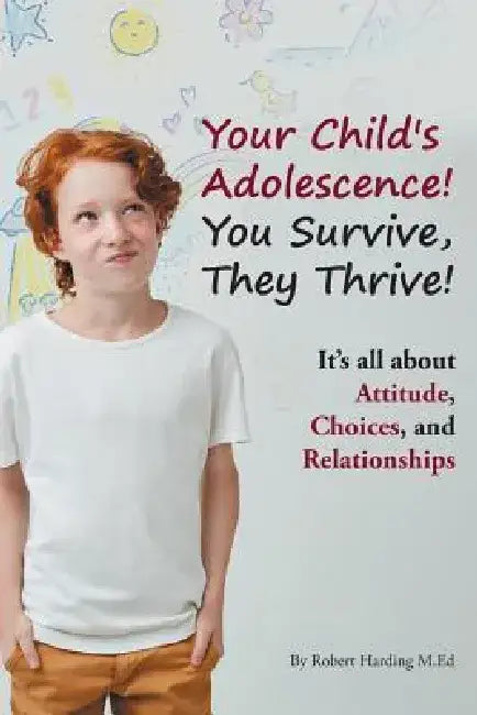 Your Child's Adolescence! You Survive, They Thrive!: It's All about Attitude, Choices, and Relationships by Robert Harding M. Ed