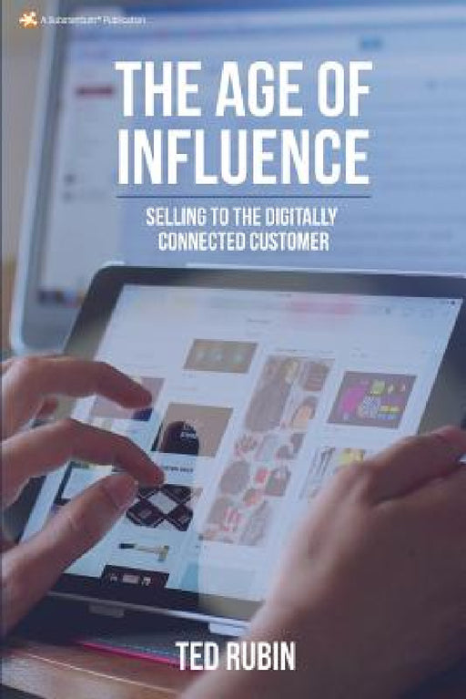 The Age of Influence: Selling to the Digitally Connected Customer by Ted Rubin