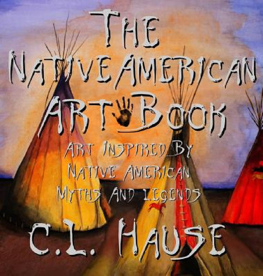 The Native American Art Book Art Inspired By Native American Myths And Legends by C. L. Hause