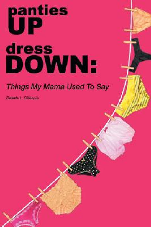 panties UP dress DOWN: Things My Mama Used To Say by Deletta Louise Gillespie
