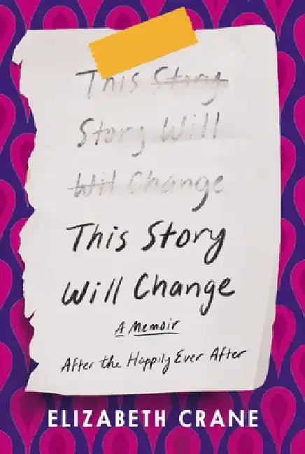 This Story Will Change: After the Happily Ever After; A Memoir by Elizabeth Crane
