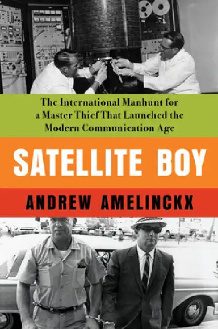 Satellite Boy: The International Manhunt for a Master Thief That Launched the Modern Communicat Ion Age by Andrew Amelinckx