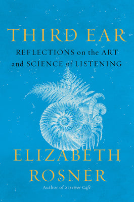 Third Ear: Reflections on the Art and Science of Listening by Elizabeth Rosner