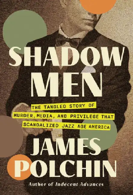 Shadow Men: The Tangled Story of Murder, Media, and Privilege That Scandalized Jazz Age America by James Polchin