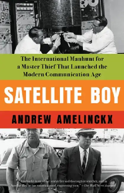 Satellite Boy: The International Manhunt for a Master Thief That Launched the Modern Communication Age by Andrew Amelinckx
