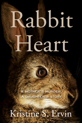 Rabbit Heart: A Mother's Murder, a Daughter's Story by Kristine S. Ervin