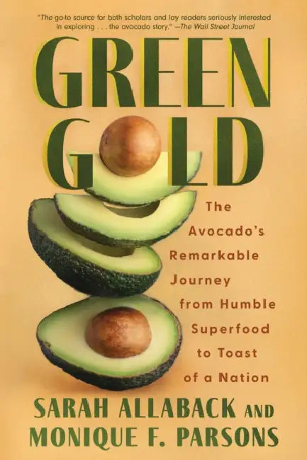 Green Gold: The Avocado's Remarkable Journey from Humble Superfood to Toast of a Nation by Sarah Allaback, Monique F. Parsons