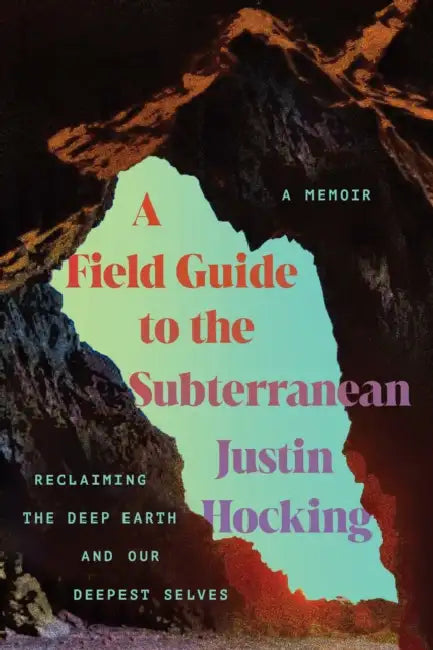 A Field Guide to the Subterranean: Reclaiming the Deep Earth and Our Deepest Selves by Justin Hocking