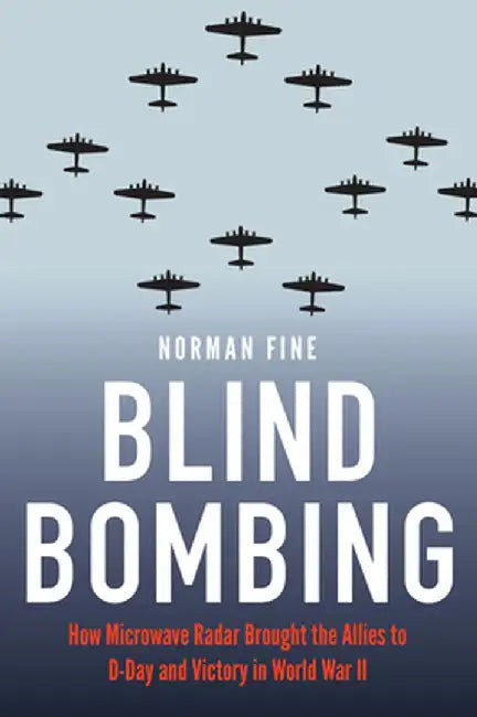 Blind Bombing: How Microwave Radar Brought the Allies to D-Day and Victory in World War II by Norman Fine