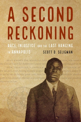 A Second Reckoning: Race, Injustice, and the Last Hanging in Annapolis by Scott D. Seligman